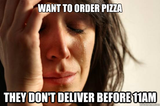 Want to order pizza They don't deliver before 11am  First World Problems