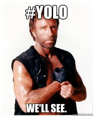 #YOLO We'll see. - #YOLO We'll see.  Chuck Norris