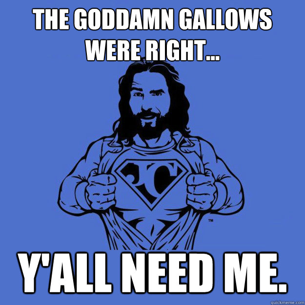 The Goddamn gallows were right... y'all need me.  Super jesus