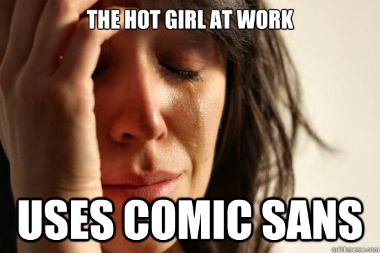 The hot girl at work uses comic sans  First World Problems