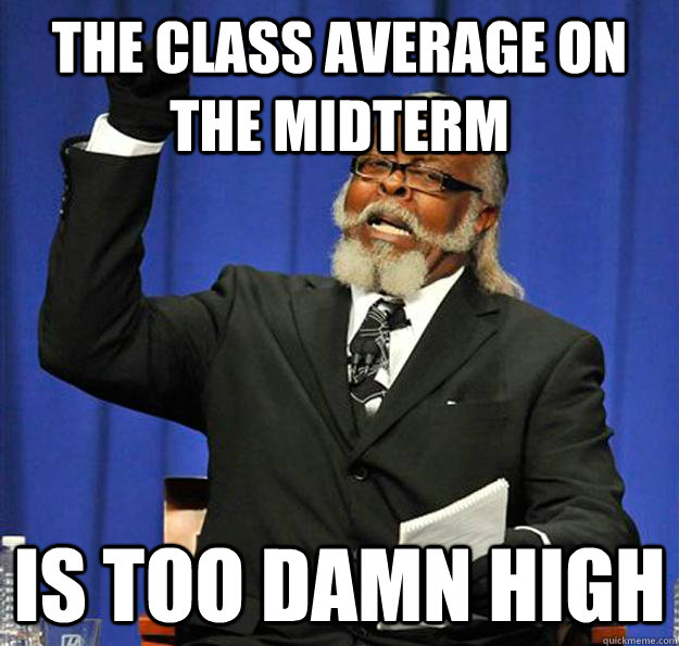 The class average on the midterm Is too damn high - The class average on the midterm Is too damn high  Jimmy McMillan