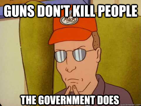 Guns don't kill people the government does - Guns don't kill people the government does  Dale Gribble on Hipsters