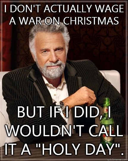 I don't actually wage a war on Christmas But if I did, I wouldn't call it a 