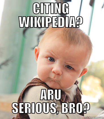 CITING WIKIPEDIA? ARU SERIOUS, BRO? skeptical baby