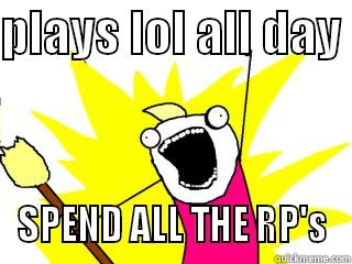 PLAYS LOL ALL DAY  SPEND ALL THE RP'S All The Things