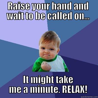 RAISE YOUR HAND AND WAIT TO BE CALLED ON... IT MIGHT TAKE ME A MINUTE. RELAX! Success Kid