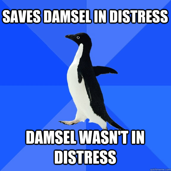 saves damsel in distress damsel wasn't in distress  Socially Awkward Penguin
