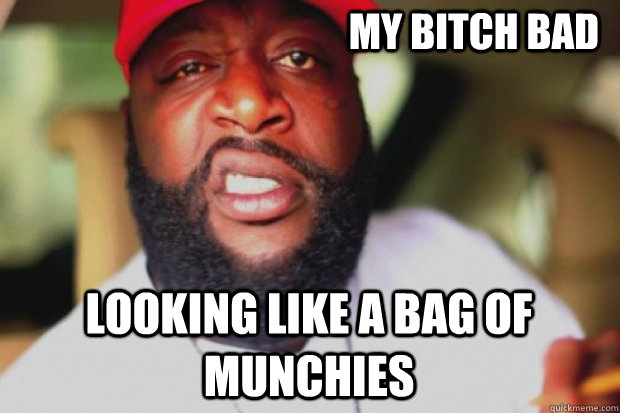 MY BITCH BAD LOOKING LIKE A BAG OF MUNCHIES  