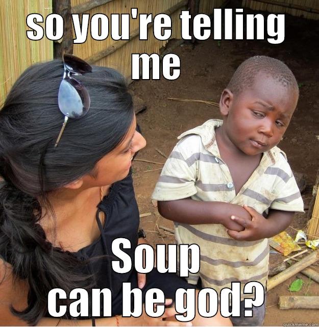 SO YOU'RE TELLING ME SOUP CAN BE GOD? Skeptical Third World Kid