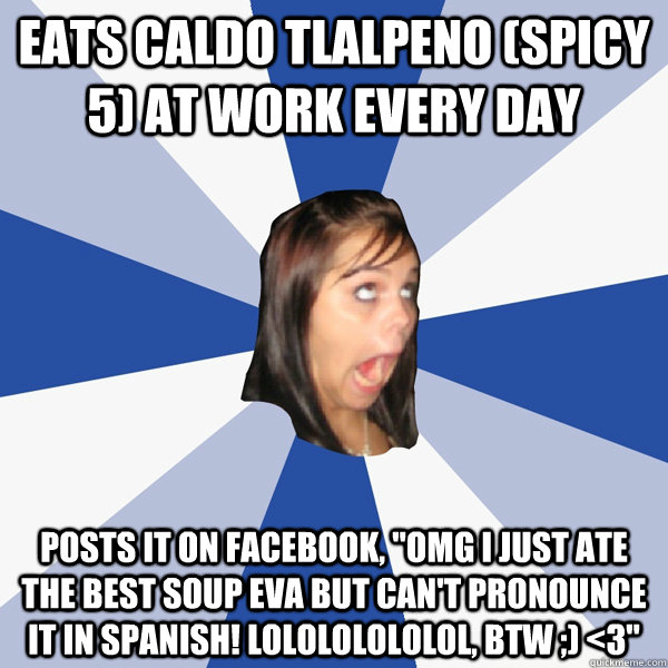 Eats caldo tlalpeno (spicy 5) at work every day posts it on Facebook, 