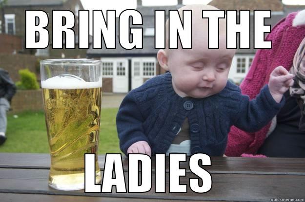 BRING IN THE LADIES drunk baby