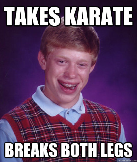 takes karate breaks both legs   Bad Luck Brian