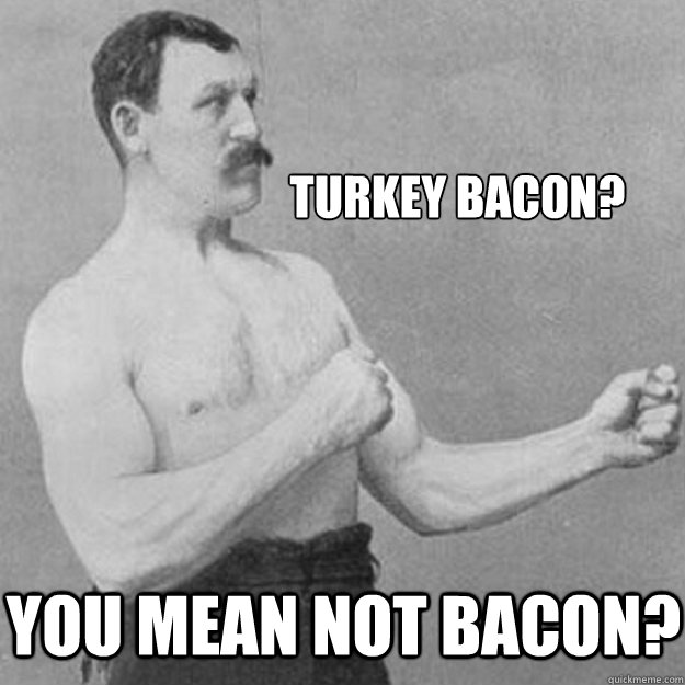 turkey bacon? you mean not bacon? - turkey bacon? you mean not bacon?  overly manly man