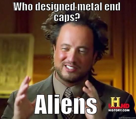 WHO DESIGNED METAL END CAPS? ALIENS Ancient Aliens