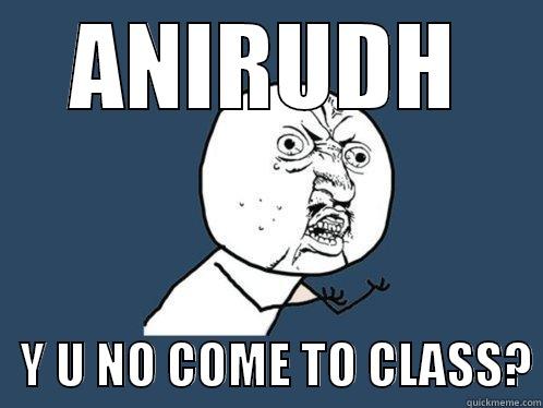 kanga  class - ANIRUDH    Y U NO COME TO CLASS? Y U No