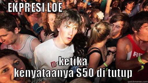 EKPRESI LOE                                        KETIKA KENYATAANYA S50 DI TUTUP Sudden Clarity Clarence