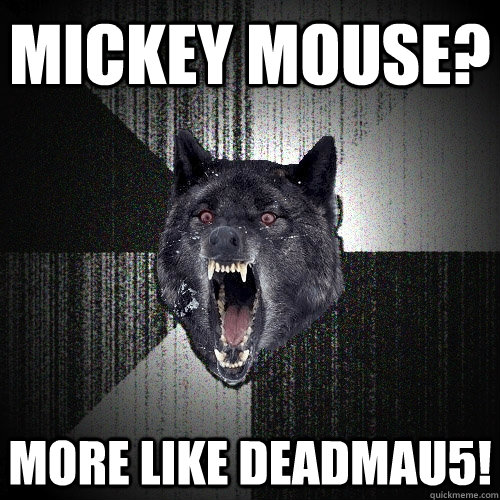 Mickey mouse? more like deadmau5!  Insanity Wolf