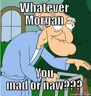 WHATEVER MORGAN YOU MAD OR NAW??? Misc