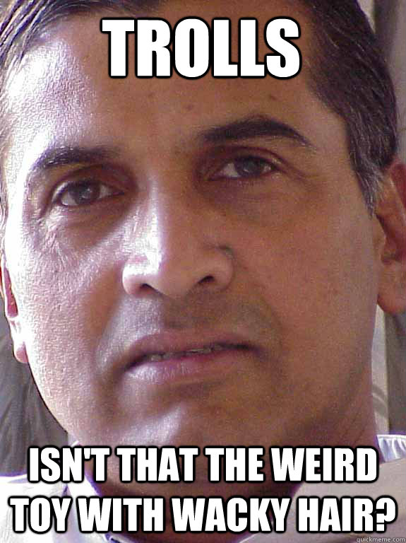 trolls Isn't that the weird toy with wacky hair?  