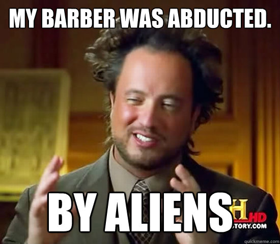 My barber was abducted. by aliens - My barber was abducted. by aliens  Ancient Aliens