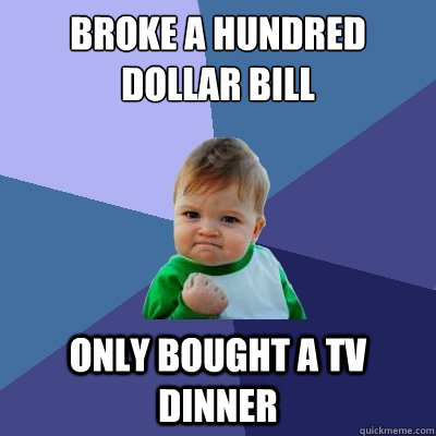 broke a hundred dollar bill only bought a tv dinner - broke a hundred dollar bill only bought a tv dinner  Success Kid