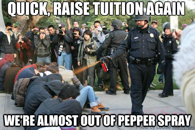 Quick, raise tuition again we're almost out of pepper spray  