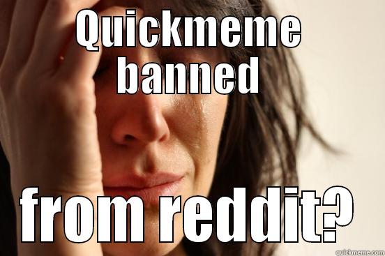 QUICKMEME BANNED FROM REDDIT? First World Problems