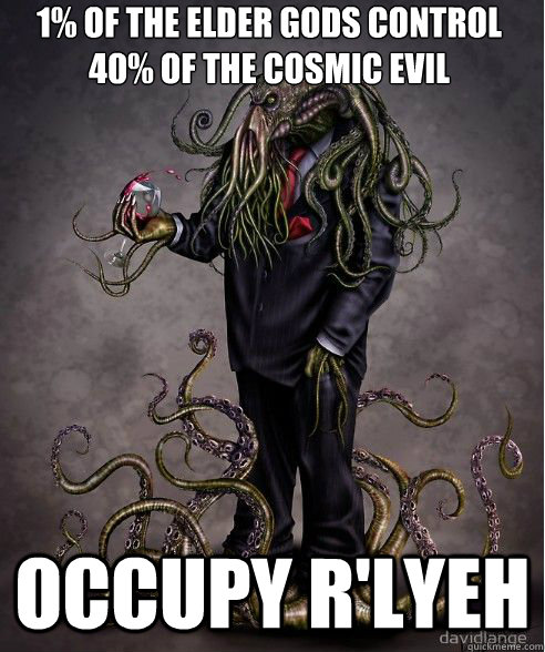 1% of the elder gods control 40% of the cosmic evil occupy r'lyeh - 1% of the elder gods control 40% of the cosmic evil occupy r'lyeh  occupy cthulhu