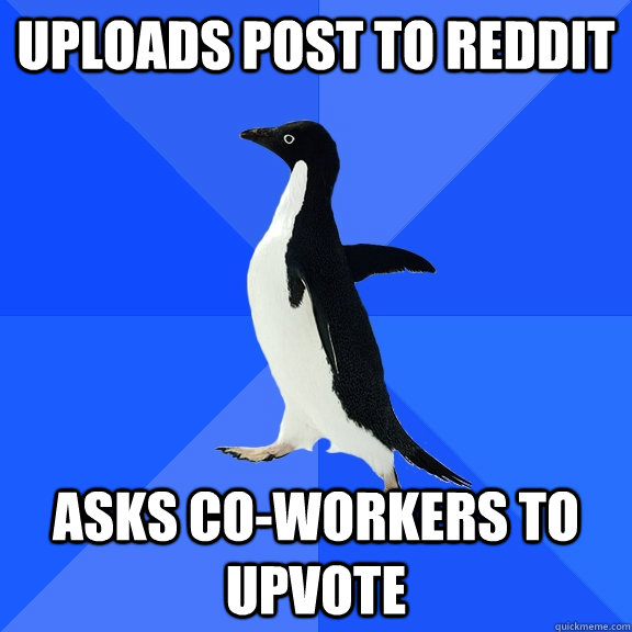 Uploads post to reddit asks co-workers to upvote  Socially Awkward Penguin