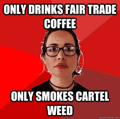 only drinks fair trade coffee only smokes cartel weed  Liberal Douche Garofalo