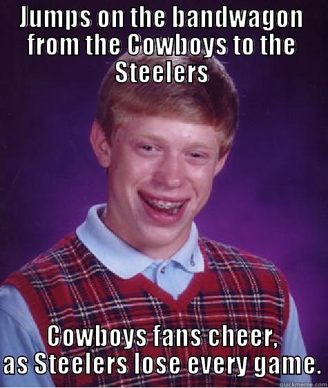 JUMPS ON THE BANDWAGON FROM THE COWBOYS TO THE STEELERS COWBOYS FANS CHEER, AS STEELERS LOSE EVERY GAME. Bad Luck Brian
