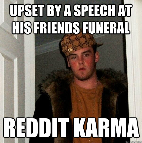 Upset by a speech at his friends funeral reddit karma  Scumbag Steve