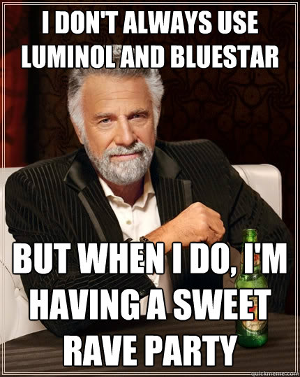 I don't always use luminol and bluestar But when I do, i'm having a sweet rave party  The Most Interesting Man In The World