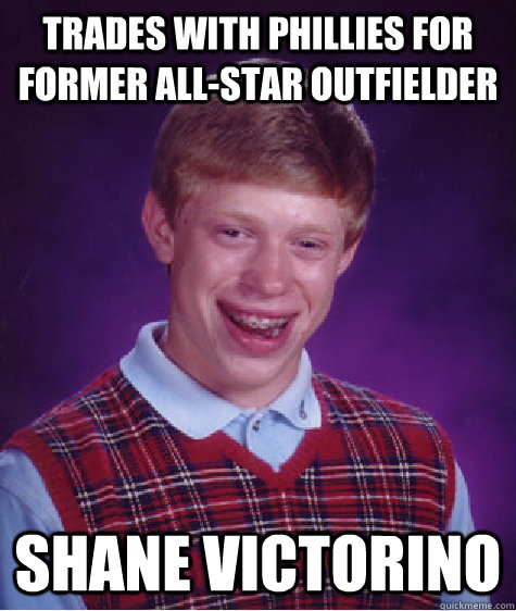 trades with phillies for former all-star outfielder shane victorino - trades with phillies for former all-star outfielder shane victorino  Bad Luck Brian