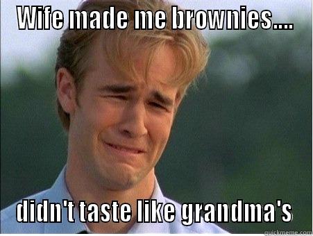 WIFE MADE ME BROWNIES.... DIDN'T TASTE LIKE GRANDMA'S 1990s Problems