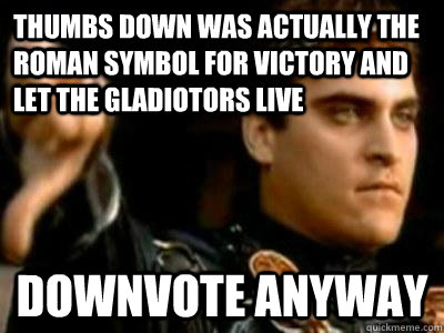 Thumbs down was actually the Roman symbol for victory and let the gladiotors live Downvote anyway  Downvoting Roman