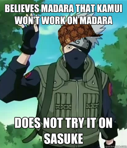Believes Madara that Kamui won't work on Madara Does not try it on Sasuke  Scumbag Kakashi