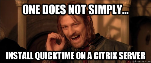 One does not simply... Install QuickTime on a Citrix server  Mordor