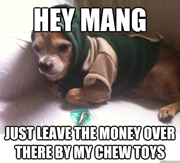 Hey mang Just leave the money over there by my chew toys - Hey mang Just leave the money over there by my chew toys  Doggie dealer