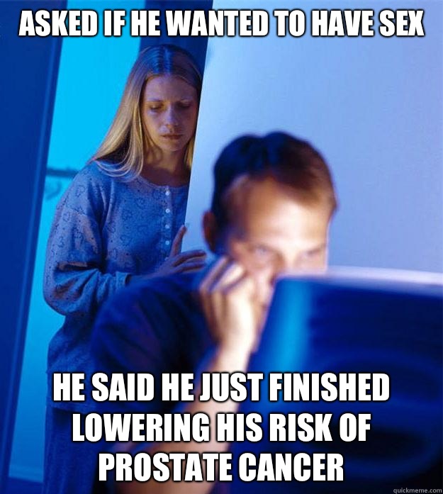 Asked if he wanted to have sex He said he just finished lowering his risk of prostate cancer  Redditors Wife