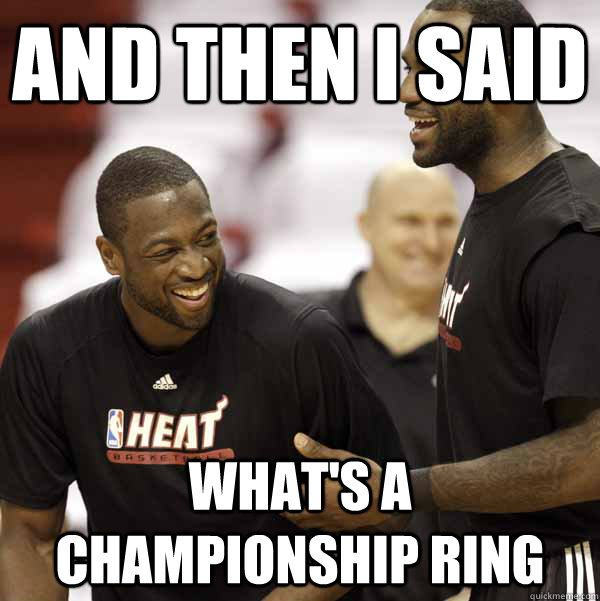 And then i said WHAT'S A CHAMPIONSHIP RING  