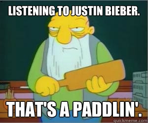 Listening to Justin Bieber. That's a paddlin'.  Paddlin Jasper