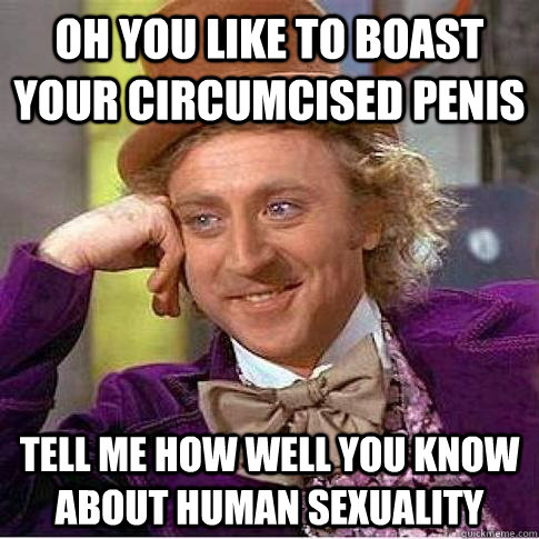 oh you like to boast your circumcised penis tell me how well you know about human sexuality  Condescending Willy Wonka