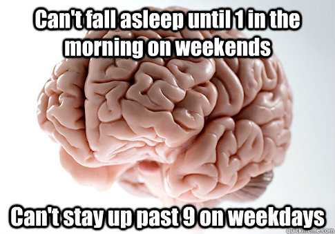 Can't fall asleep until 1 in the morning on weekends Can't stay up past 9 on weekdays - Can't fall asleep until 1 in the morning on weekends Can't stay up past 9 on weekdays  Scumbag Brain