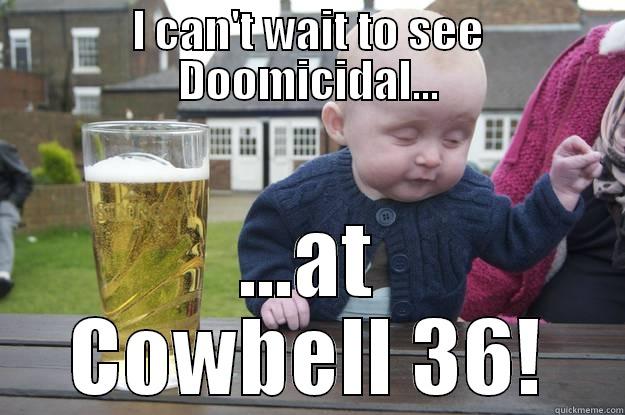 I CAN'T WAIT TO SEE DOOMICIDAL... ...AT COWBELL 36! drunk baby