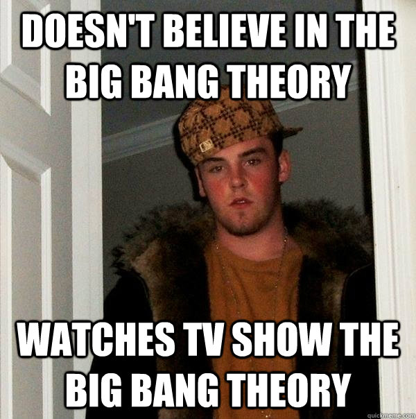 doesn't believe in the big bang theory watches tv show the big bang theory  Scumbag Steve