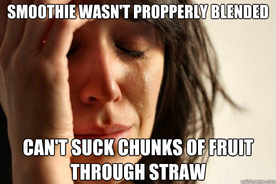 Smoothie wasn't propperly blended can't suck chunks of fruit through straw  First World Problems