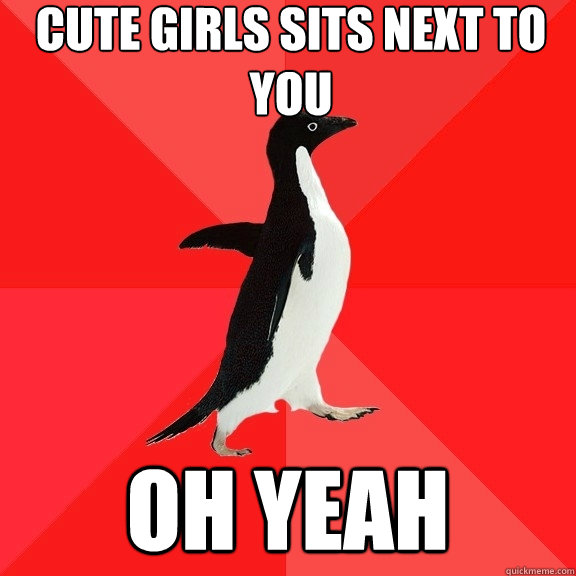 Cute girls sits next to you oh yeah  Socially Awesome Penguin