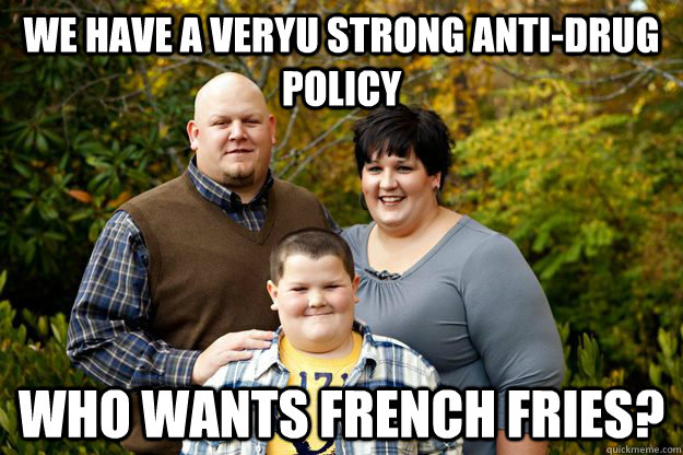We have a veryu strong anti-drug policy Who wants french fries?  Happy American Family