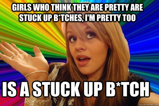 Girls who think they are pretty are stuck up b*tches, I'm pretty too is a stuck up b*tch  Blonde Bitch
